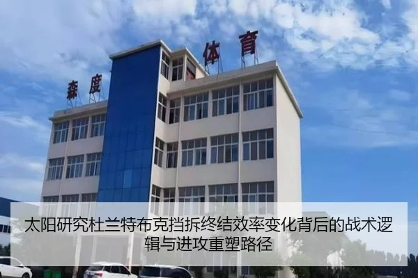 太阳研究杜兰特布克挡拆终结效率变化背后的战术逻辑与进攻重塑路径 - kaiyun