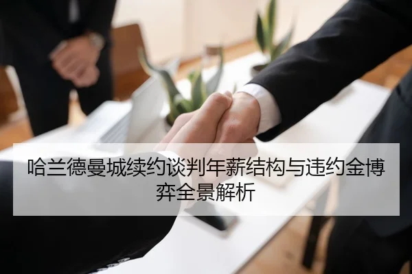 哈兰德曼城续约谈判年薪结构与违约金博弈全景解析 | kaiyun