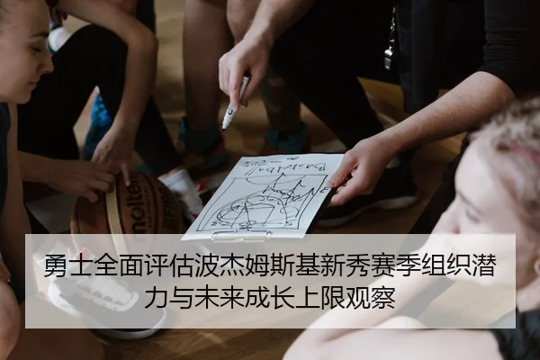 勇士全面评估波杰姆斯基新秀赛季组织潜力与未来成长上限观察 | kaiyun
