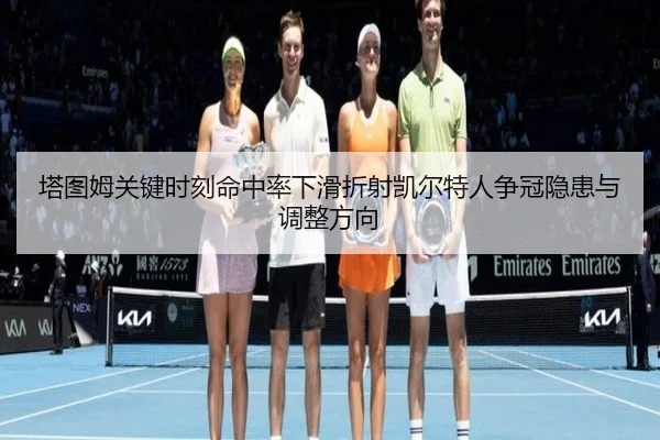 塔图姆关键时刻命中率下滑折射凯尔特人争冠隐患与调整方向 | kaiyun