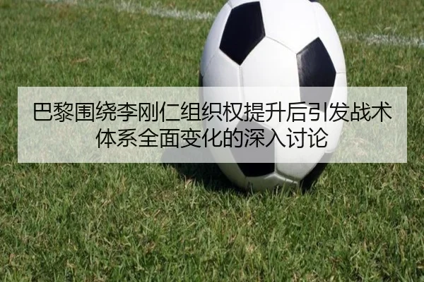巴黎围绕李刚仁组织权提升后引发战术体系全面变化的深入讨论（kaiyun）