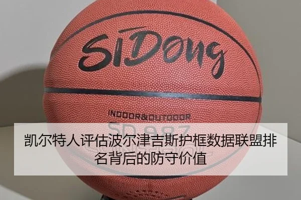 凯尔特人评估波尔津吉斯护框数据联盟排名背后的防守价值 | kaiyun