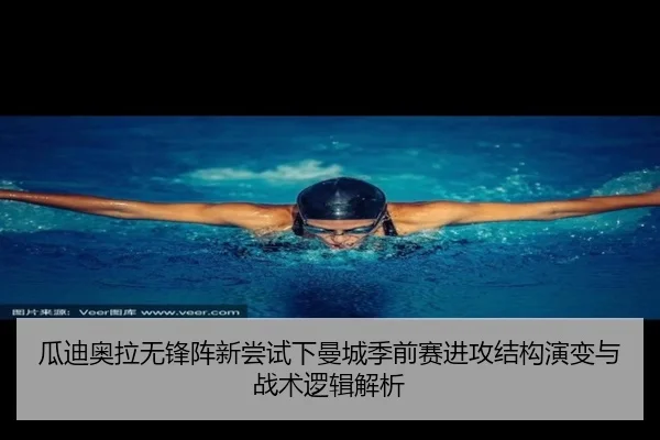 瓜迪奥拉无锋阵新尝试下曼城季前赛进攻结构演变与战术逻辑解析 | kaiyun
