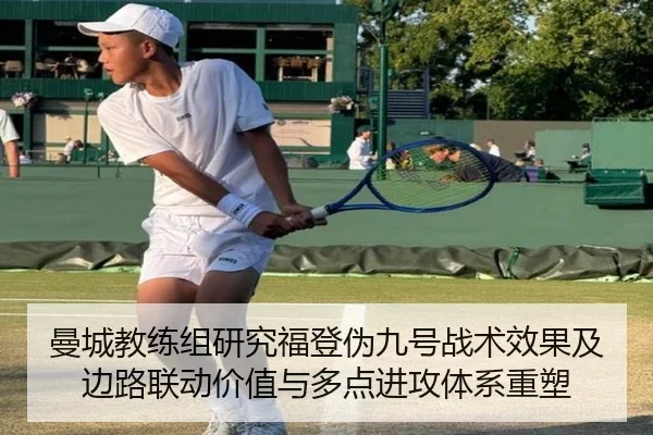 曼城教练组研究福登伪九号战术效果及边路联动价值与多点进攻体系重塑（kaiyun）