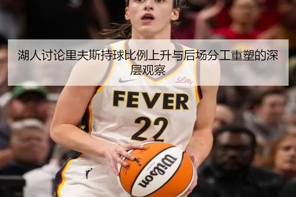 湖人讨论里夫斯持球比例上升与后场分工重塑的深层观察 | kaiyun