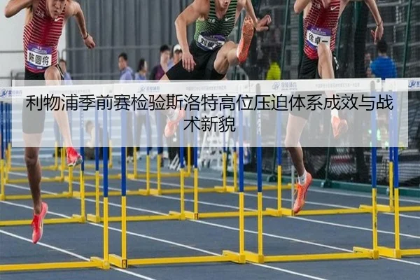 利物浦季前赛检验斯洛特高位压迫体系成效与战术新貌（kaiyun）