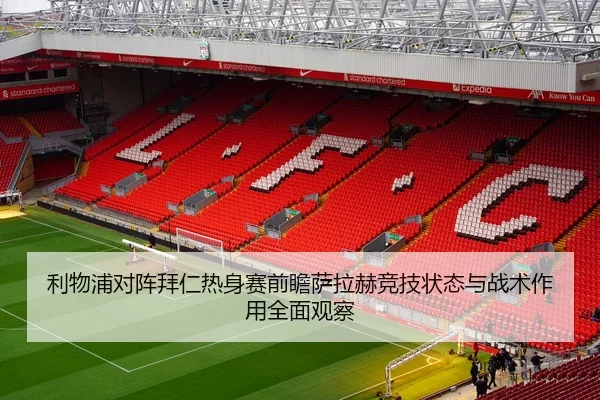 利物浦对阵拜仁热身赛前瞻萨拉赫竞技状态与战术作用全面观察（kaiyun）