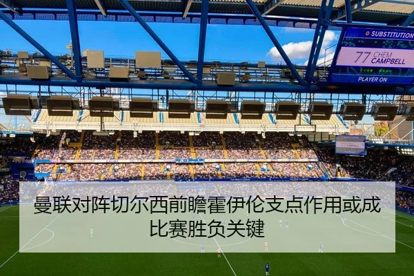 曼联对阵切尔西前瞻霍伊伦支点作用或成比赛胜负关键 | kaiyun
